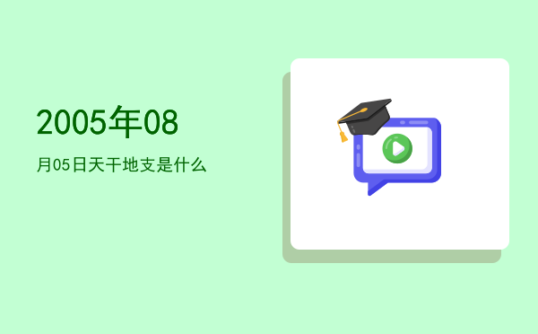 2005年08月05日天干地支是什么