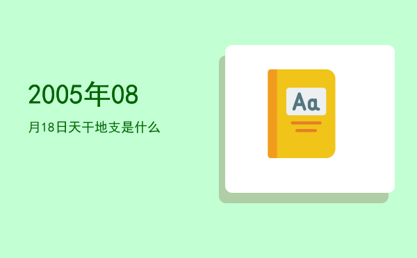2005年08月18日天干地支是什么