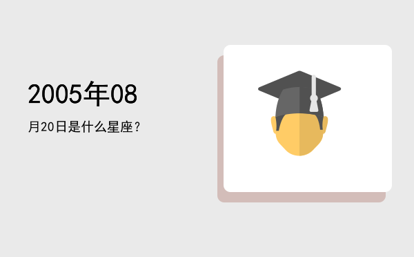 2005年08月20日是什么星座？