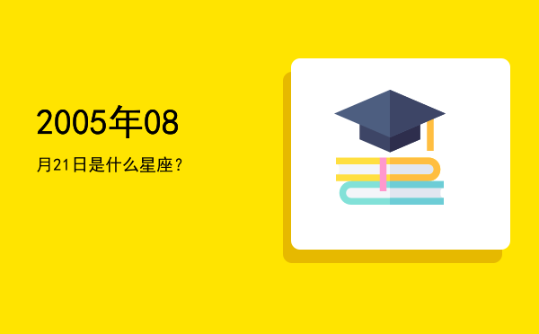 2005年08月21日是什么星座？