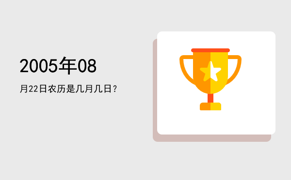 2005年08月22日农历是几月几日?