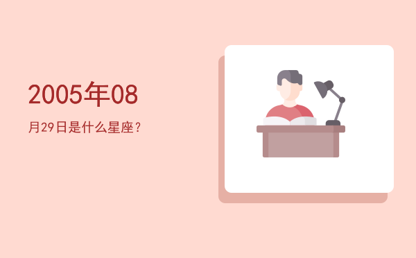 2005年08月29日是什么星座？