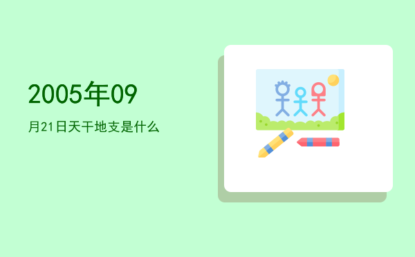 2005年09月21日天干地支是什么