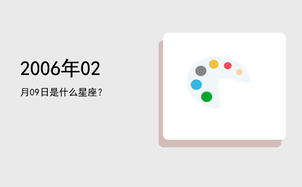 2006年02月09日是什么星座？