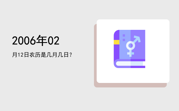 2006年02月12日农历是几月几日?