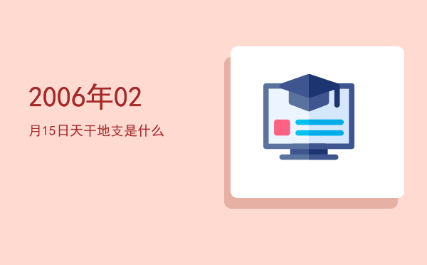 2006年02月15日天干地支是什么