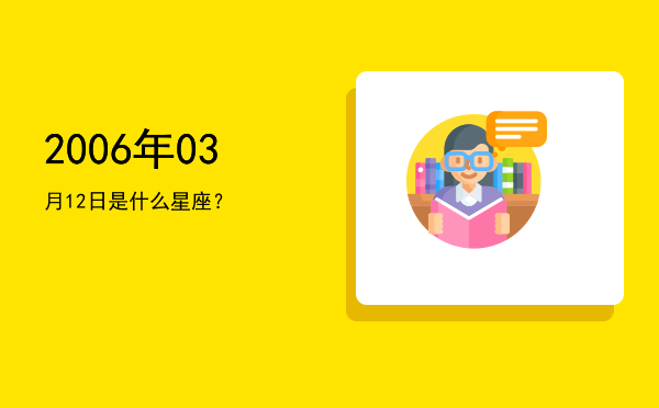 2006年03月12日是什么星座？