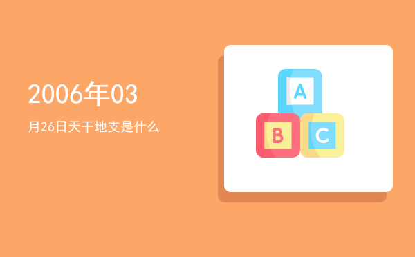 2006年03月26日天干地支是什么