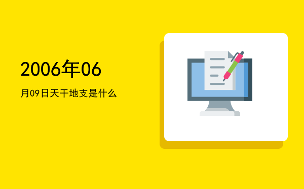 2006年06月09日天干地支是什么