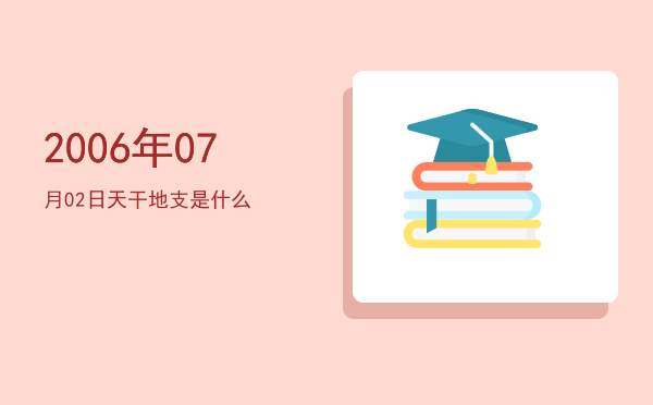 2006年07月02日天干地支是什么