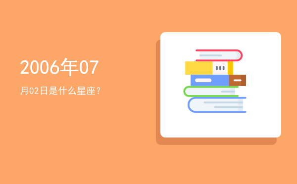 2006年07月02日是什么星座？