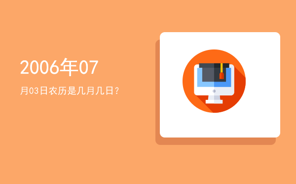 2006年07月03日农历是几月几日?