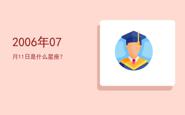 2006年07月11日是什么星座？