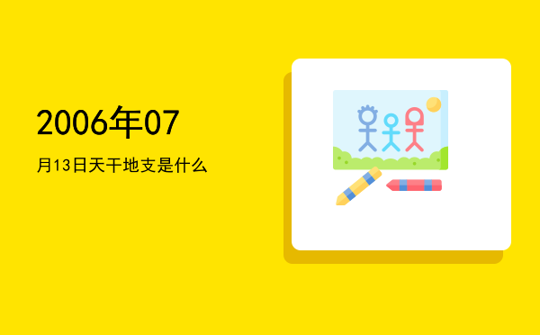 2006年07月13日天干地支是什么