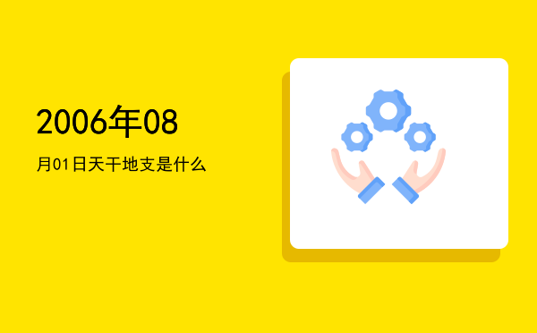 2006年08月01日天干地支是什么
