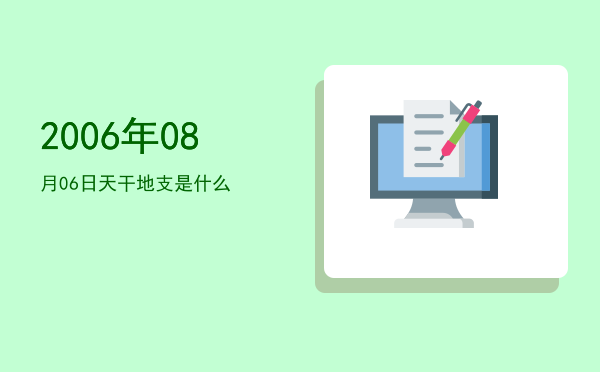 2006年08月06日天干地支是什么
