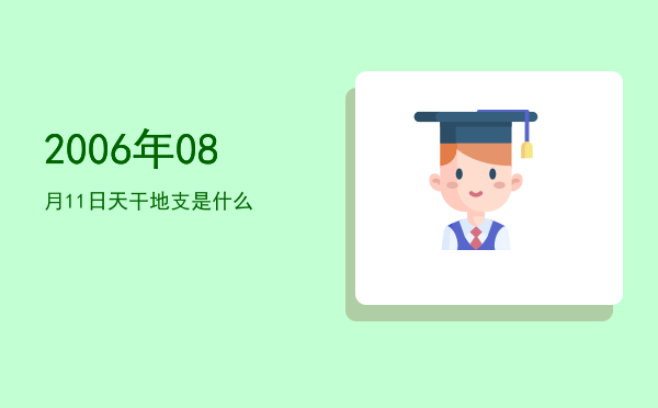 2006年08月11日天干地支是什么