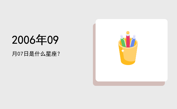 2006年09月07日是什么星座？