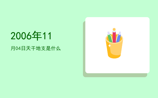 2006年11月04日天干地支是什么