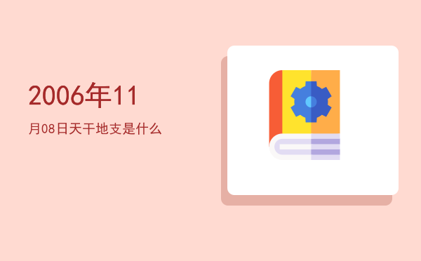 2006年11月08日天干地支是什么