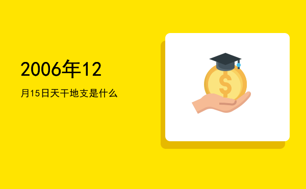 2006年12月15日天干地支是什么