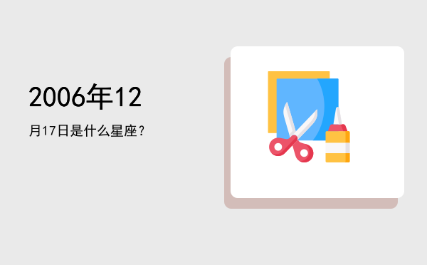 2006年12月17日是什么星座？
