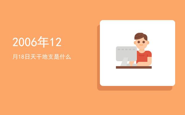 2006年12月18日天干地支是什么