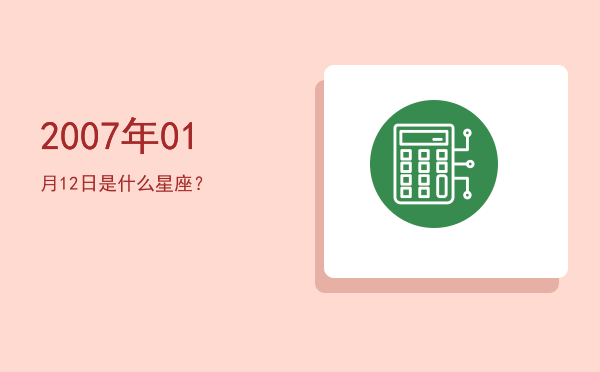 2007年01月12日是什么星座？