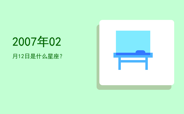 2007年02月12日是什么星座？