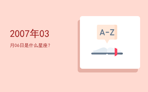 2007年03月06日是什么星座？