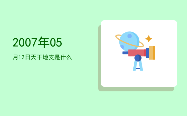2007年05月12日天干地支是什么