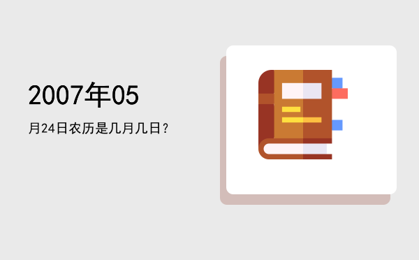 2007年05月24日农历是几月几日?