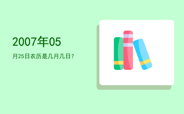 2007年05月25日农历是几月几日?