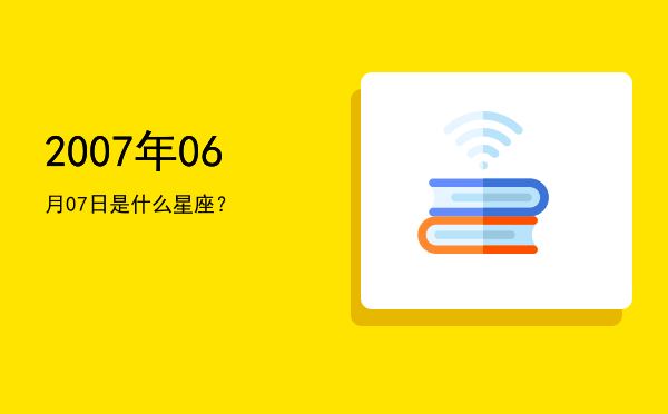 2007年06月07日是什么星座？