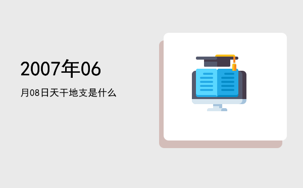 2007年06月08日天干地支是什么