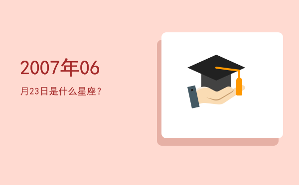 2007年06月23日是什么星座？