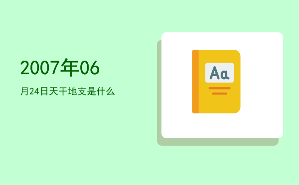 2007年06月24日天干地支是什么