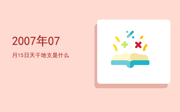 2007年07月15日天干地支是什么