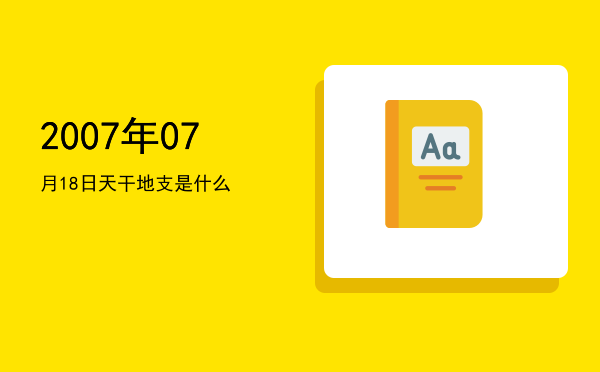 2007年07月18日天干地支是什么