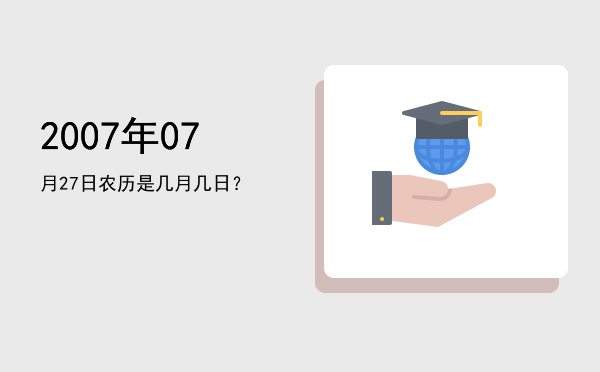 2007年07月27日农历是几月几日?