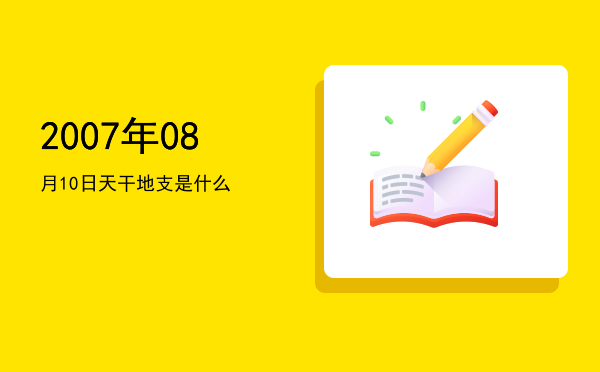 2007年08月10日天干地支是什么