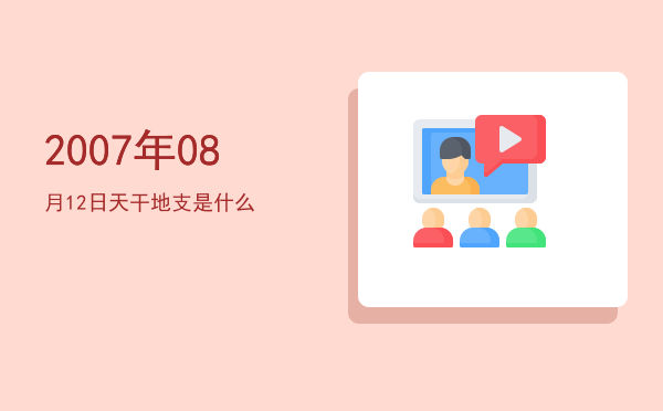 2007年08月12日天干地支是什么
