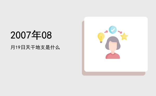 2007年08月19日天干地支是什么