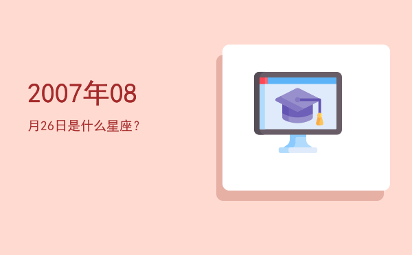 2007年08月26日是什么星座？