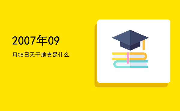 2007年09月08日天干地支是什么