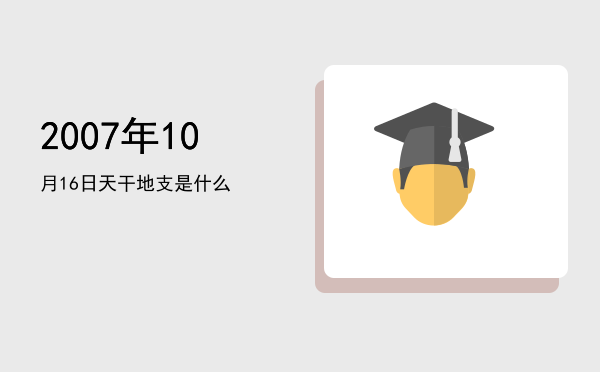 2007年10月16日天干地支是什么