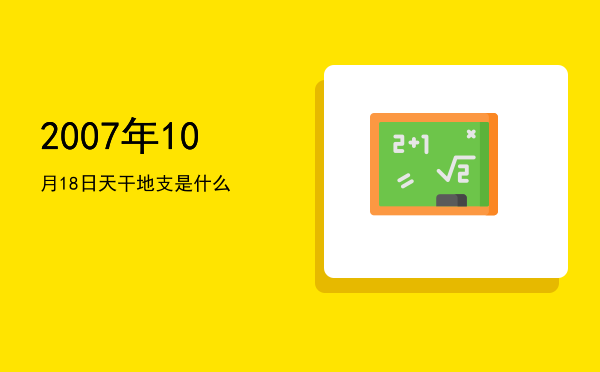 2007年10月18日天干地支是什么