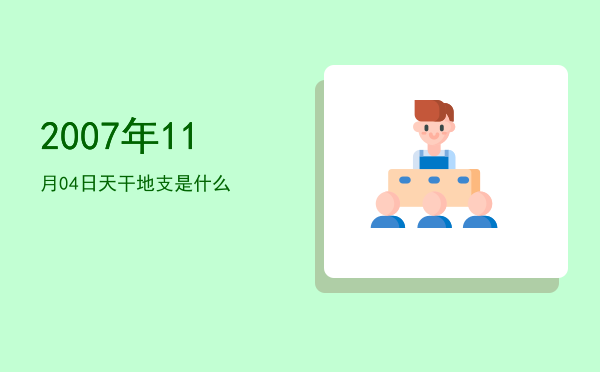 2007年11月04日天干地支是什么