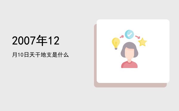 2007年12月10日天干地支是什么