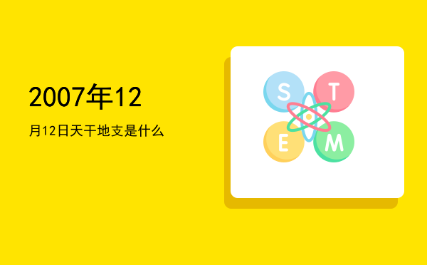 2007年12月12日天干地支是什么